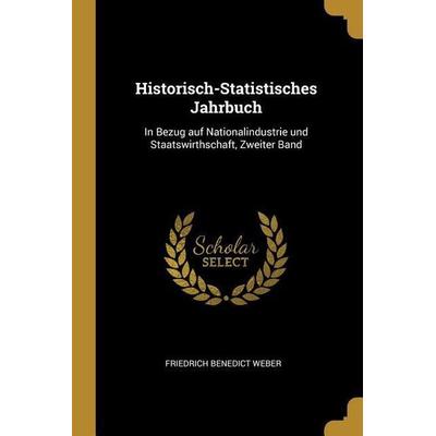 Historisch-Statistisches Jahrbuch: In Bezug Auf Nationalindustrie Und Staatswirthschaft, Zweiter Band, Taschenbuch von Friedrich Benedict Weber,