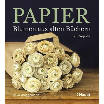 Papier-Blumen aus alten Büchern, Taschenbuch von Anka Brüggemann, Haupt Verlag, 978-3-258-60224-0