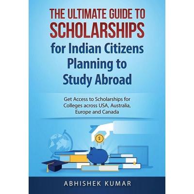 The Ultimate Guide to Scholarships for Indian Citizens Planning to Study Abroad, Taschenbuch von Kumar Abhishek, Abiprod Pty Ltd, 978-0-648-39951-3
