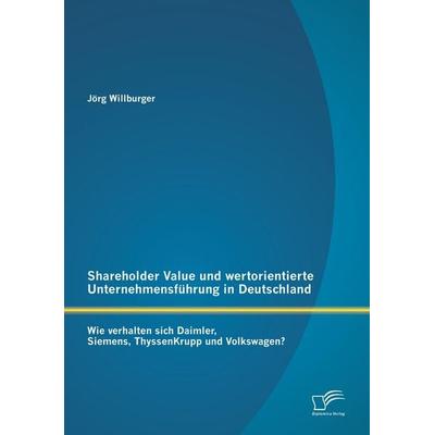 Shareholder Value und wertorientierte Unternehmensführung in Deutschland: Wie verhalten sich Daimler, Siemens, ThyssenKrupp und Volkswagen?,