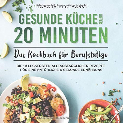 Tamara Begemann - Gesunde Küche unter 20 Minuten – Das Kochbuch für Berufstätige: Die 111 leckersten alltagstauglichen Rezepte für eine natürliche & gesunde Ernährung - Preis vom 18.10.2026 19:22:15 h
