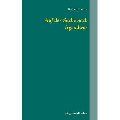 Auf der Suche nach irgendwas, Taschenbuch von Rainer Maurus, BoD – Books on Demand, 978-3-7347-9205-2
