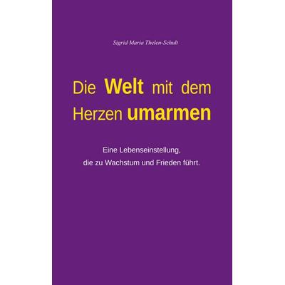 Die Welt mit dem Herzen umarmen, Taschenbuch von Sigrid Maria Thelen-Schult, BoD – Books on Demand, 978-3-7597-7832-1