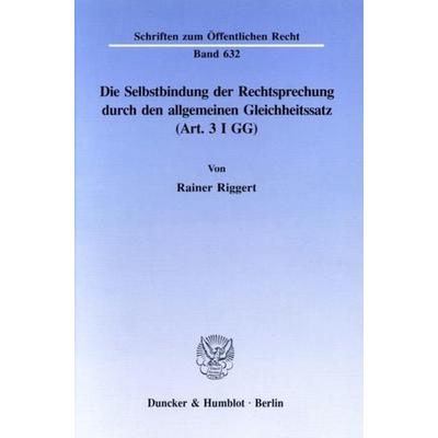 Die Selbstbindung der Rechtsprechung durch den allgemeinen Gleichheitssatz (Art. 3 I GG)., Taschenbuch von Rainer Riggert, Duncker & Humblot,