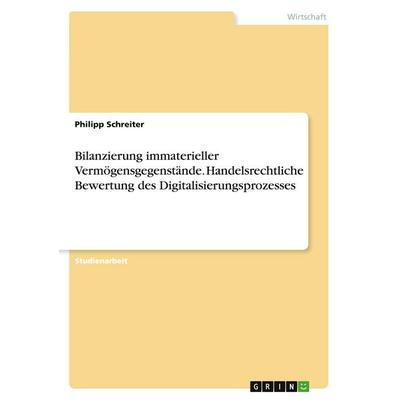 Bilanzierung immaterieller Vermögensgegenstände. Handelsrechtliche Bewertung des Digitalisierungsprozesses, Taschenbuch von Philipp Schreiter, GRIN,