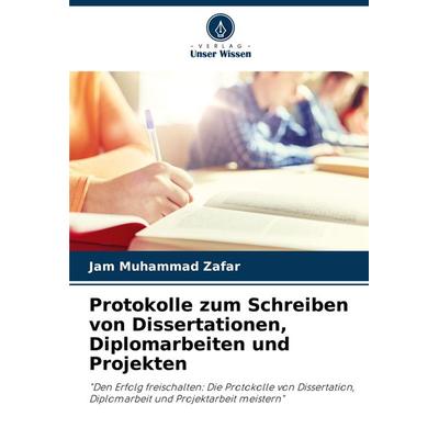 Protokolle zum Schreiben von Dissertationen, Diplomarbeiten und Projekten, Taschenbuch von Jam Muhammad Zafar, Verlag Unser Wissen, 978-620-7-95403-2
