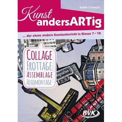 Kunst andersARTig: Collage, Frottage, Assemblage, Fotomontage, Geheftet von Katrin Schwarz, BVK Buch Verlag Kempen GmbH, 978-3-86740-783-0