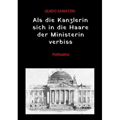 Als die Kanzlerin sich in die Haare der Ministerin verbiss, Taschenbuch von Guido Sawatzki, Tredition, 978-3-384-17118-4