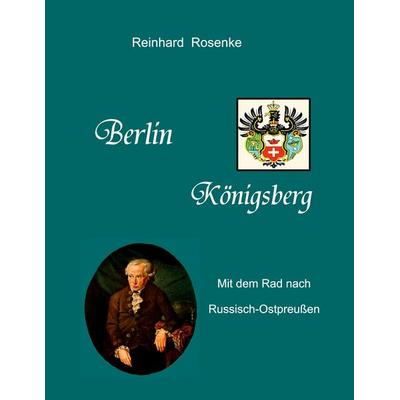Berlin - Königsberg, Taschenbuch von Reinhard Rosenke, BoD – Books on Demand, 978-3-8391-1876-4
