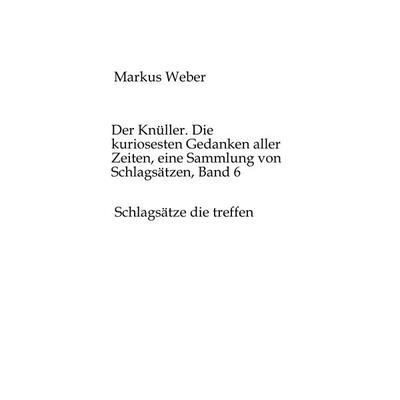Der Knüller. Die kuriosesten Gedanken aller Zeiten, eine Sammlung von Schlagsätzen, Band 6, Gebundene Ausgabe von Markus Weber, Tredition,
