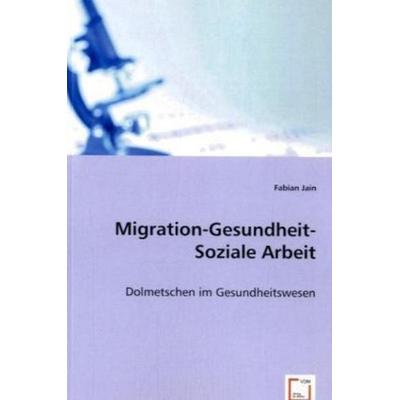 Fabian Jain: Migration -Gesundheit -Soziale Arbeit, Taschenbuch von Fabian Jain, VDM, 978-3-8364-6695-0