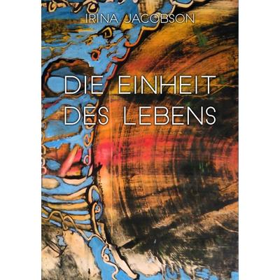 Die Einheit des Lebens, Taschenbuch von Irina Jacobson, BoD – Books on Demand, 978-3-7431-0126-5