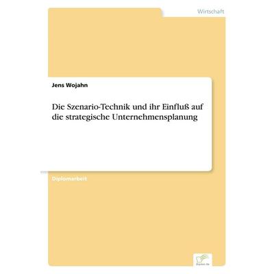 Die Szenario-Technik und ihr Einfluß auf die strategische Unternehmensplanung, Taschenbuch von Jens Wojahn, GRIN, 978-3-8386-0945-4