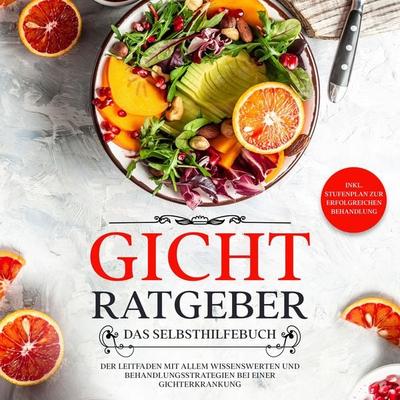 Gicht Ratgeber - Das Selbsthilfebuch: Der Leitfaden mit allem Wissenswerten und Behandlungsstrategien bei einer Gichterkrankung - inkl. Stufenplan zur