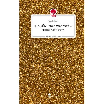 Ein FÜNKchen Wahrheit - Tabulose Texte. Life is a Story - story.one, Gebundene Ausgabe von Sarah Funk, Story.one publishing, 978-3-7108-6074-4