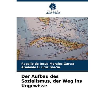 Der Aufbau des Sozialismus, der Weg ins Ungewisse, Taschenbuch von Rogelio de Jesús Morales García,Armando E. Cruz García, Verlag Unser Wissen,