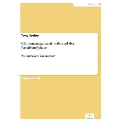 Claimmanagement während der Bauablaufphase, Taschenbuch von Tony Weber, GRIN, 978-3-8386-8760-5