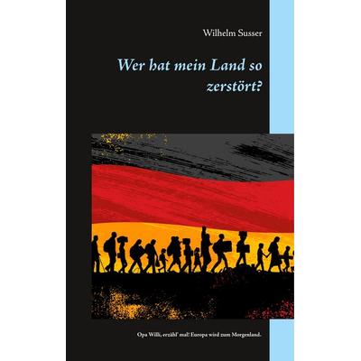 Wer hat mein Land so zerstört?, Gebundene Ausgabe von Wilhelm Susser, BoD – Books on Demand, 978-3-7481-7275-8