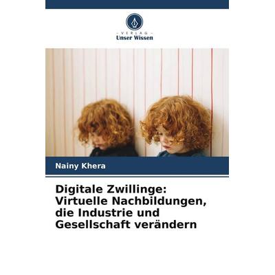 Digitale Zwillinge: Virtuelle Nachbildungen, die Industrie und Gesellschaft verändern, Taschenbuch von Nainy Khera, Verlag Unser Wissen
