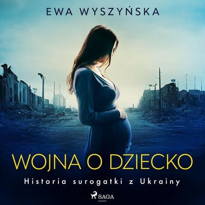 Wojna o dziecko. Historia surogatki z Ukrainy - Ewa Wyszyńska, Audio, 9788727054858
