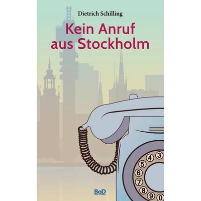 Kein Anruf aus Stockholm, Taschenbuch von Dietrich Schilling, BoD – Books on Demand, 978-3-7597-2408-3