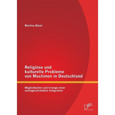 Religiöse und kulturelle Probleme von Muslimen in Deutschland: Möglichkeiten und Irrwege einer uneingeschränkten Integration, Taschenbuch von Martina