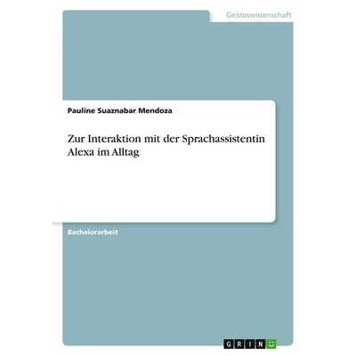 Zur Interaktion mit der Sprachassistentin Alexa im Alltag, Taschenbuch von Pauline Suaznabar Mendoza, GRIN, 978-3-346-21577-2
