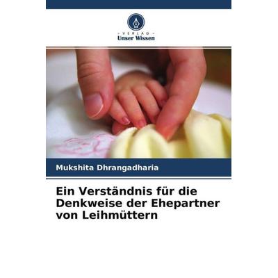 Ein Verständnis für die Denkweise der Ehepartner von Leihmüttern, Taschenbuch von Mukshita Dhrangadharia, Verlag Unser Wissen, 978-620-4-67717-0