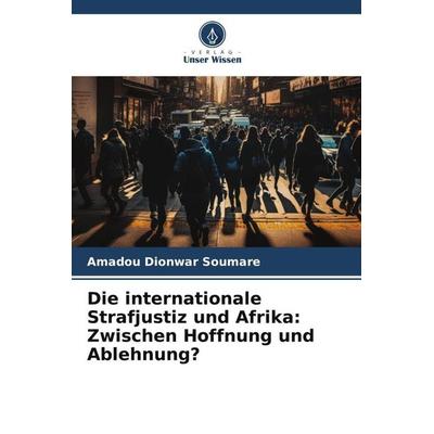 Soumare, A: Die internationale Strafjustiz und Afrika, Taschenbuch von Amadou Dionwar Soumare, Verlag Unser Wissen, 978-620-6-06729-0