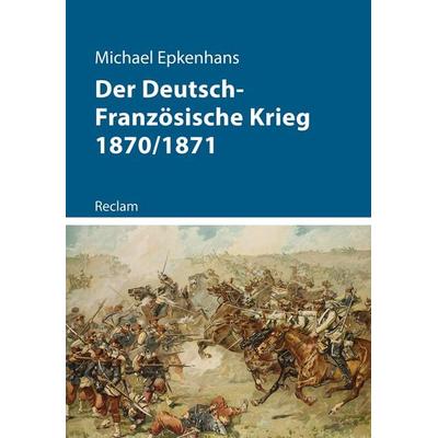 Der Deutsch-Französische Krieg 1870/1871, Taschenbuch von Michael Epkenhans, Reclam, Philipp, 978-3-15-011271-7
