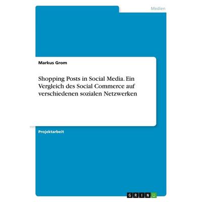 Shopping Posts in Social Media. Ein Vergleich des Social Commerce auf verschiedenen sozialen Netzwerken, Taschenbuch von Markus Grom, GRIN,