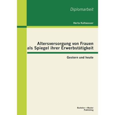Altersversorgung von Frauen als Spiegel ihrer Erwerbstätigkeit: Gestern und heute, Taschenbuch von Herta Kaltwasser, Bachelor + Master Publishing,