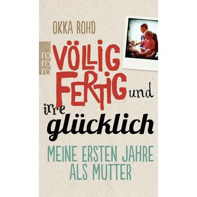 Völlig fertig und irre glücklich, Taschenbuch von Okka Rohd, Rowohlt Taschenbuch