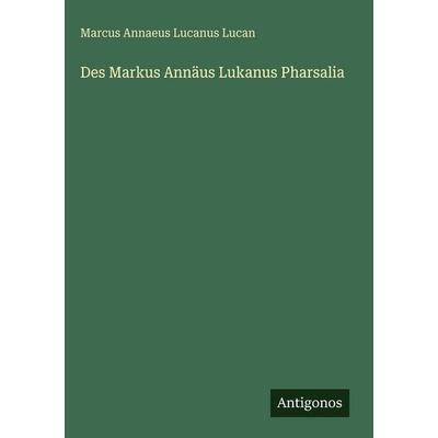 Des Markus Annäus Lukanus Pharsalia, Gebundene Ausgabe von Marcus Annaeus Lucanus Lucan, Antigonos Verlag, 978-3-386-18501-1