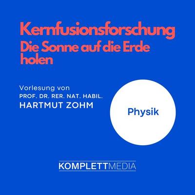 Kernfusionsforschung - Die Sonne auf die Erde holen - Hartmut Zohm, Audio, 4056198080306