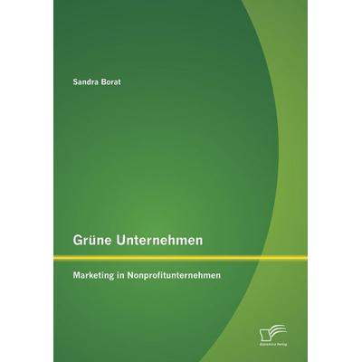 Grüne Unternehmen: Marketing in Nonprofitunternehmen, Taschenbuch von Sandra Borat, Diplomica Verlag GmbH, 978-3-8428-7042-0