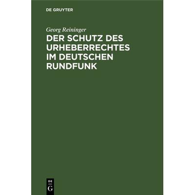 Der Schutz des Urheberrechtes im deutschen Rundfunk, Gebundene Ausgabe von Georg Reininger, De Gruyter, 978-3-11-111975-5