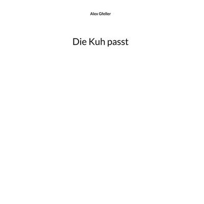 Die Kuh passt, Gebundene Ausgabe von Alex Gfeller, BoD – Books on Demand, 978-3-695-15930-7