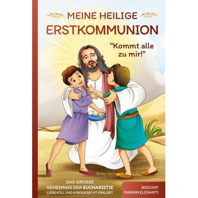 Meine Heilige Erstkommunion: Kommt alle zu mir! Das große Geheimnis der Eucharistie liebevoll und kindgerecht erklärt, Gebundene Ausgabe von Bischof