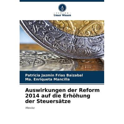 Auswirkungen der Reform 2014 auf die Erhöhung der Steuersätze, Taschenbuch von Patricia Jazmín Frias Baizabal,Ma. Enriqueta Mancilla, Verlag Unser