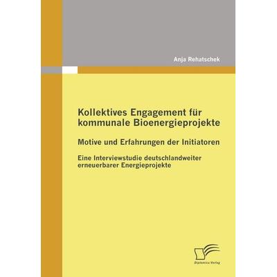 Kollektives Engagement für kommunale Bioenergieprojekte: Motive und Erfahrungen der Initiatoren, Taschenbuch von Anja Rehatschek, Diplomica Verlag