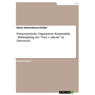 Postsowjetische Organisierte Kriminalität - Bekämpfung der 'Vory v zakone' in Österreich, Taschenbuch von Elena Scherschneva-Koller, GRIN,
