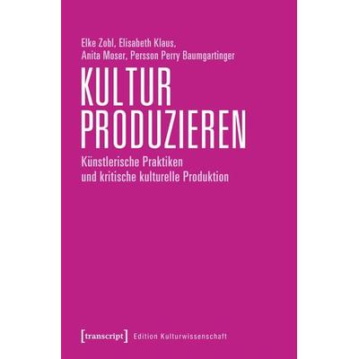 Kultur produzieren, Taschenbuch von Elke Zobl,Elisabeth Klaus,Anita Moser,Persson Perry Baumgartinger, Transcript, 978-3-8376-4737-2
