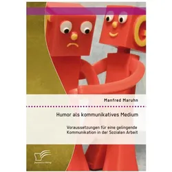 Humor als kommunikatives Medium: Voraussetzungen für eine gelingende Kommunikation in der Sozialen A, Fachbücher von Manfred Maruhn
