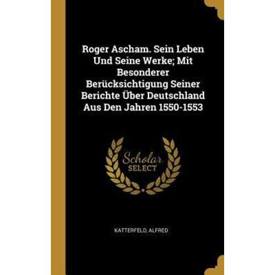 Roger Ascham. Sein Leben Und Seine Werke; Mit Besonderer Berücksichtigung Seiner Berichte Über Deutschland Aus Den Jahren 1550-1553, Gebundene Ausgabe