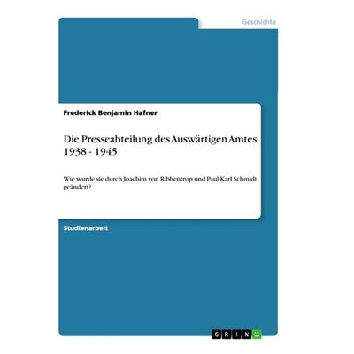 Die Presseabteilung des Auswärtigen Amtes 1938 - 1945, Taschenbuch von Frederick Benjamin Hafner, GRIN, 978-3-668-90849-9