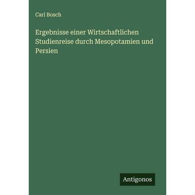 Ergebnisse einer Wirtschaftlichen Studienreise durch Mesopotamien und Persien, Gebundene Ausgabe von Carl Bosch, Antigonos Verlag, 978-3-563-44426-9