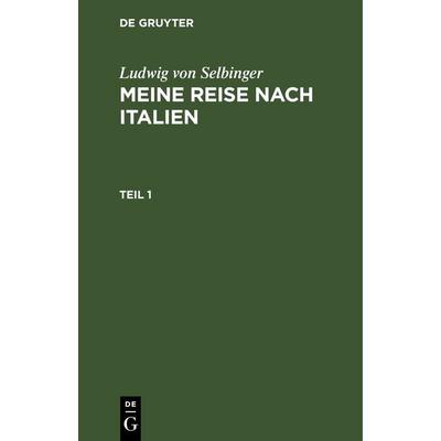 Meine Reise nach Italien. Teil 1, Gebundene Ausgabe von Ludwig Selbinger, De Gruyter, 978-3-11-251475-7