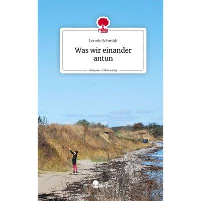 Was wir einander antun. Life is a Story - story.one, Gebundene Ausgabe von Leonie Schmidt, Story.one publishing, 978-3-7115-1027-3