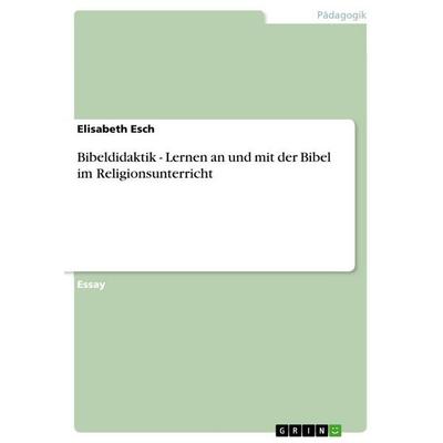 Bibeldidaktik - Lernen an und mit der Bibel im Religionsunterricht, Taschenbuch von Elisabeth Esch, GRIN, 978-3-656-04980-7
